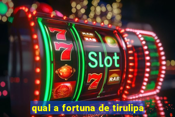 qual a fortuna de tirulipa
